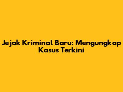Jejak Kriminal Baru: Mengungkap Kasus Terkini
