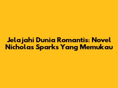 Jelajahi Dunia Romantis: Novel Nicholas Sparks Yang Memukau