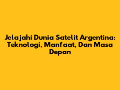 Jelajahi Dunia Satelit Argentina: Teknologi, Manfaat, Dan Masa Depan