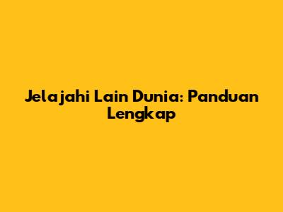 Jelajahi Lain Dunia: Panduan Lengkap