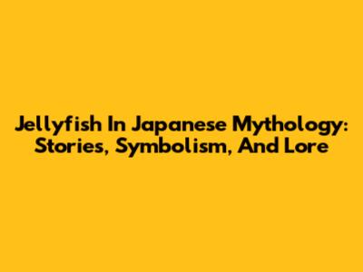 Jellyfish In Japanese Mythology: Stories, Symbolism, And Lore