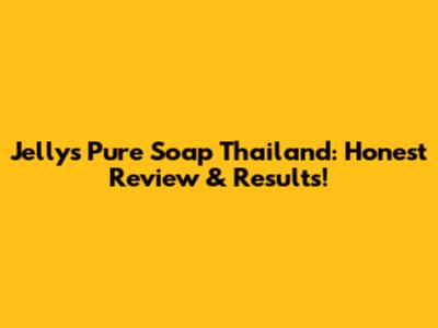 Jellys Pure Soap Thailand: Honest Review & Results!