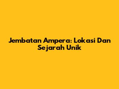 Jembatan Ampera: Lokasi Dan Sejarah Unik