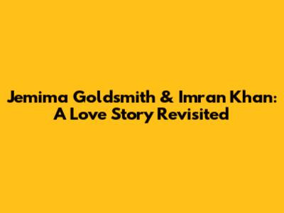 Jemima Goldsmith & Imran Khan: A Love Story Revisited