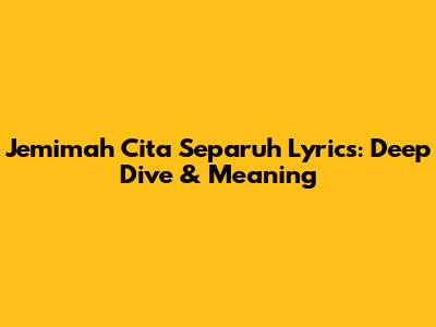 Jemimah Cita Separuh Lyrics: Deep Dive & Meaning