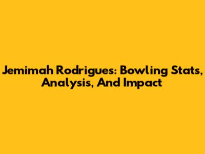 Jemimah Rodrigues: Bowling Stats, Analysis, And Impact