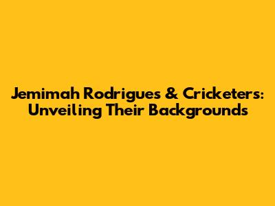 Jemimah Rodrigues & Cricketers: Unveiling Their Backgrounds