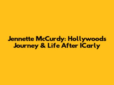Jennette McCurdy: Hollywood's Journey & Life After ICarly