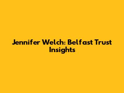 Jennifer Welch: Belfast Trust Insights