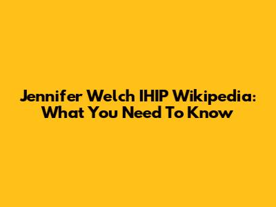 Jennifer Welch IHIP Wikipedia: What You Need To Know