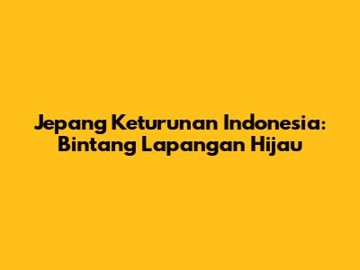 Jepang Keturunan Indonesia: Bintang Lapangan Hijau