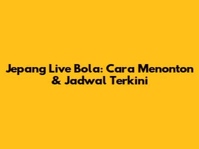 Jepang Live Bola: Cara Menonton & Jadwal Terkini