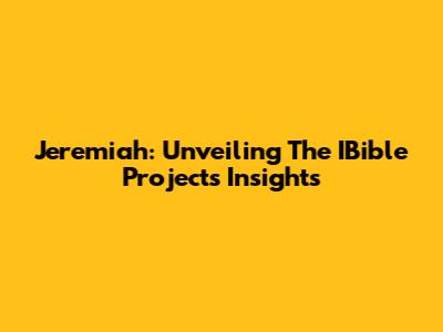 Jeremiah: Unveiling The IBible Project's Insights