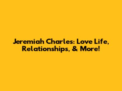 Jeremiah Charles: Love Life, Relationships, & More!