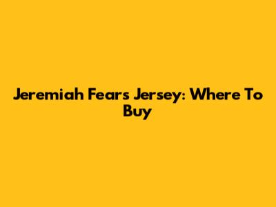 Jeremiah Fears Jersey: Where To Buy
