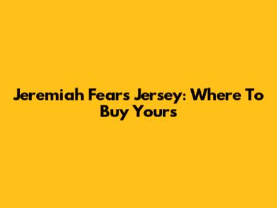 Jeremiah Fears Jersey: Where To Buy Yours