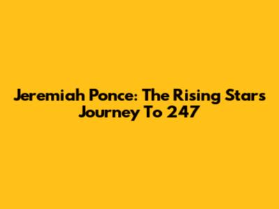 Jeremiah Ponce: The Rising Star's Journey To 247