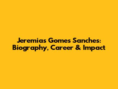 Jeremias Gomes Sanches: Biography, Career & Impact