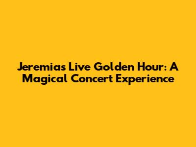 Jeremias Live Golden Hour: A Magical Concert Experience
