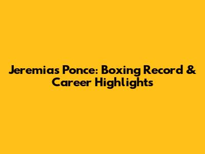 Jeremias Ponce: Boxing Record & Career Highlights