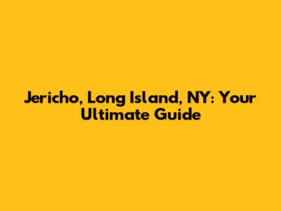 Jericho, Long Island, NY: Your Ultimate Guide