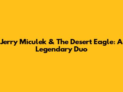 Jerry Miculek & The Desert Eagle: A Legendary Duo