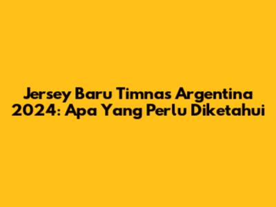 Jersey Baru Timnas Argentina 2024: Apa Yang Perlu Diketahui