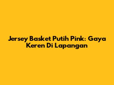 Jersey Basket Putih Pink: Gaya Keren Di Lapangan
