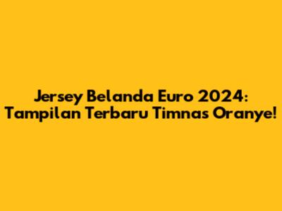 Jersey Belanda Euro 2024: Tampilan Terbaru Timnas Oranye!
