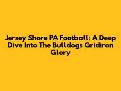 Jersey Shore PA Football: A Deep Dive Into The Bulldogs' Gridiron Glory