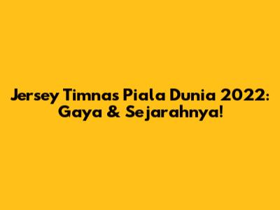 Jersey Timnas Piala Dunia 2022: Gaya & Sejarahnya!