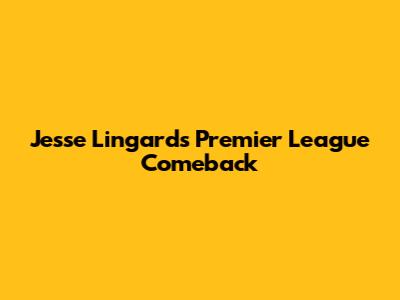 Jesse Lingard's Premier League Comeback