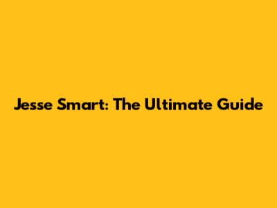 Jesse Smart: The Ultimate Guide
