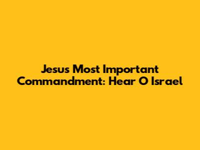 Jesus' Most Important Commandment: Hear O Israel