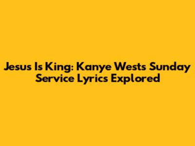 Jesus Is King: Kanye West's Sunday Service Lyrics Explored