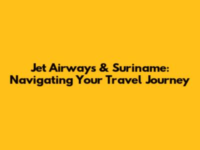 Jet Airways & Suriname: Navigating Your Travel Journey