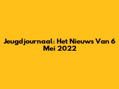 Jeugdjournaal: Het Nieuws Van 6 Mei 2022