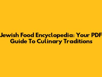Jewish Food Encyclopedia: Your PDF Guide To Culinary Traditions