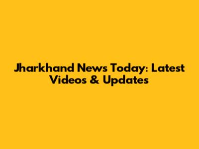 Jharkhand News Today: Latest Videos & Updates