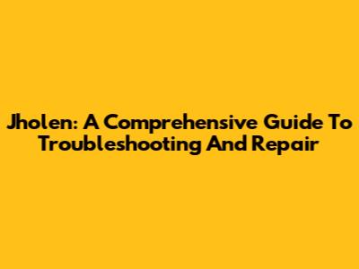 Jholen: A Comprehensive Guide To Troubleshooting And Repair