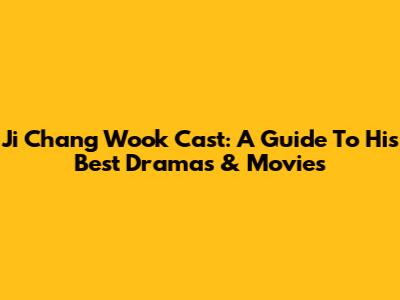 Ji Chang Wook Cast: A Guide To His Best Dramas & Movies