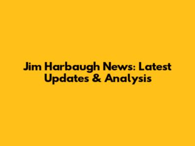 Jim Harbaugh News: Latest Updates & Analysis