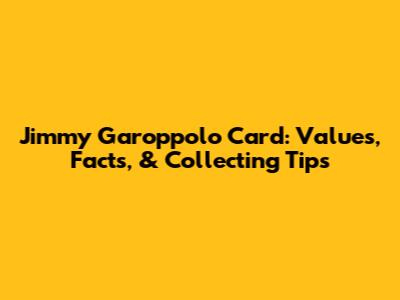 Jimmy Garoppolo Card: Values, Facts, & Collecting Tips