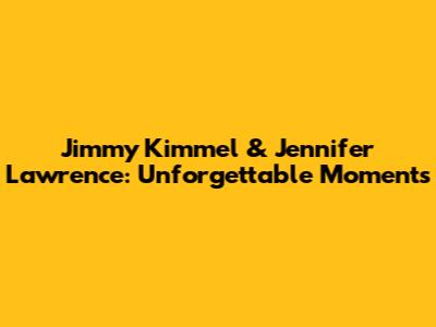 Jimmy Kimmel & Jennifer Lawrence: Unforgettable Moments