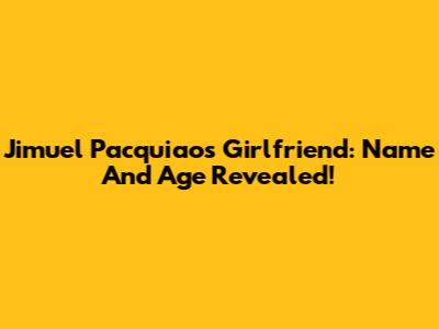 Jimuel Pacquiao's Girlfriend: Name And Age Revealed!