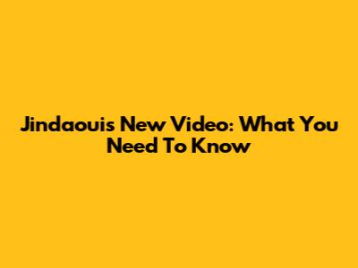Jindaouis New Video: What You Need To Know