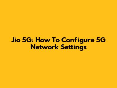 Jio 5G: How To Configure 5G Network Settings