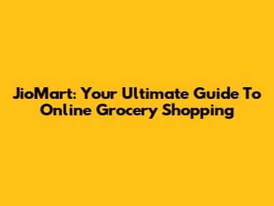 JioMart: Your Ultimate Guide To Online Grocery Shopping