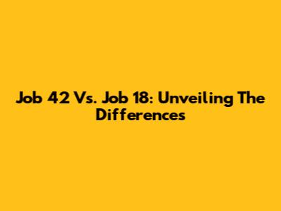 Job 42 Vs. Job 18: Unveiling The Differences