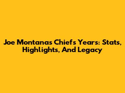 Joe Montana's Chiefs Years: Stats, Highlights, And Legacy